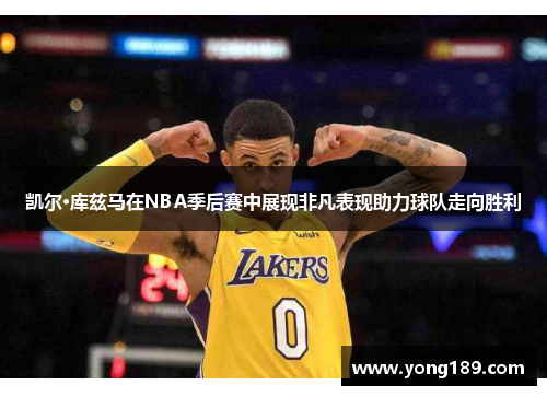 凯尔·库兹马在NBA季后赛中展现非凡表现助力球队走向胜利